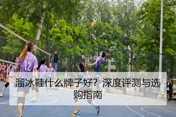 溜冰鞋什么牌子好？深度评测与选购指南