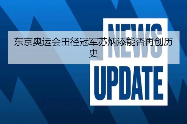 东京奥运会田径冠军苏炳添能否再创历史