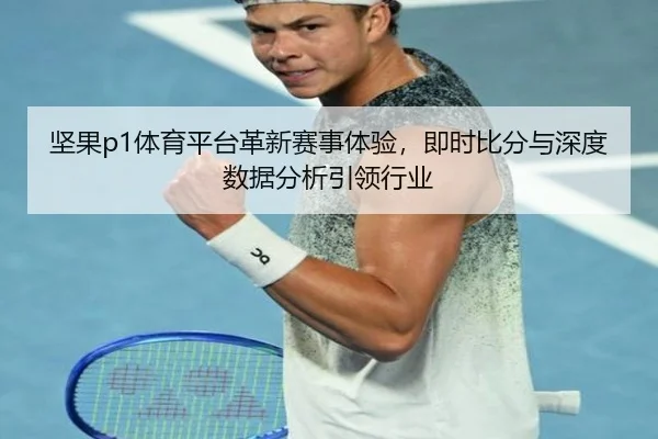 坚果p1体育平台革新赛事体验，即时比分与深度数据分析引领行业