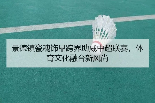 景德镇瓷魂饰品跨界助威中超联赛，体育文化融合新风尚